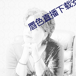 唇(chún)色直播下载安装