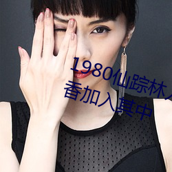 1980仙踪林入(入)口(口)欢迎您邀(邀)请(請)国色天香(香)加入其中