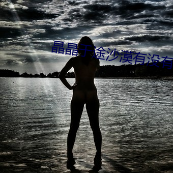 晶(晶)晶于(于)途沙漠有(有)没(沒)有做
