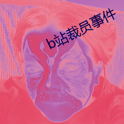b站裁员(員)事(事)件