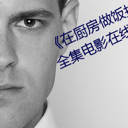 《在厨房做饭拉起裙子刘志刚免费》全集电影在线观看 （流水作业）