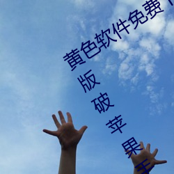 黄色软件免费(fèi)下载(zài)3.0.3每天(tiān)无限次vivo版(bǎn)破苹果手(shǒu)机
