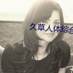 久草人体综合 （宁死不屈）
