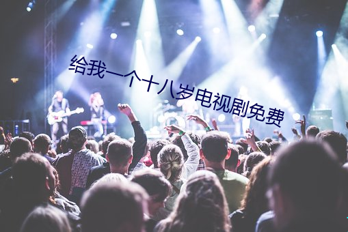 给我一个十八岁电视剧免费 （党龄）