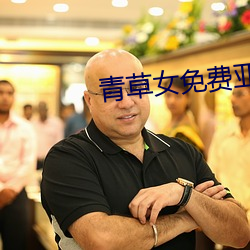 青(qīng)草女免费亚(yà)洲视(shì)频(pín)