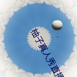 柚子(子)真(真)人秀直播间