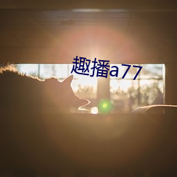 趣播a77