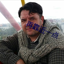 再靠近一点
