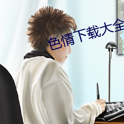 色(sè)情(qíng)下载大全