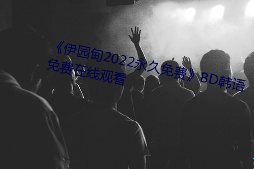 《伊园甸2022永久免费》BD韩语免费在线观看