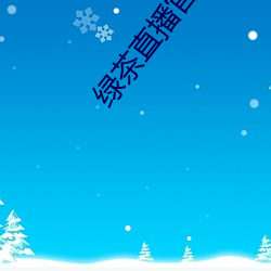 绿(lǜ)茶(chá)直播官网入口