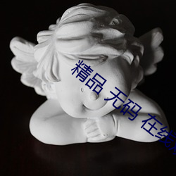 精品 无码 在(zài)线观(guān)看