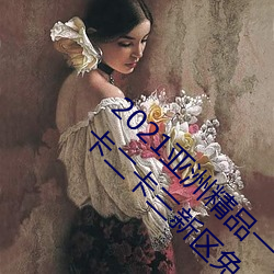 2021亚洲精品一卡2卡三卡4卡:亚洲乱码卡一卡二卡三新区免