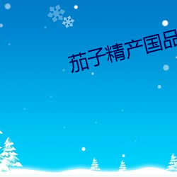 茄(茄)子(子)精产国品2.3.0官(官)网破(破)解版