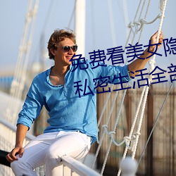 免费看美女隐私全部(免费看美女私密生活全部大揭秘)