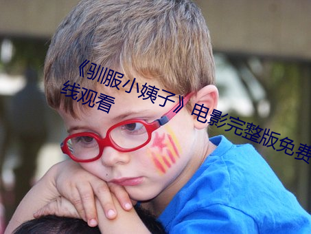 《驯服(f)小(xio)姨子》电影完整版免费(fèi)在线(xiàn)观看