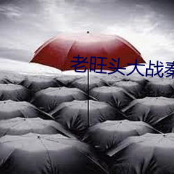 老旺头(頭)大战秦雨林冰(冰)倩