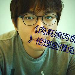 《肉高嫁肉柳1一5集樱花在线观看》伦理剧情免费观看