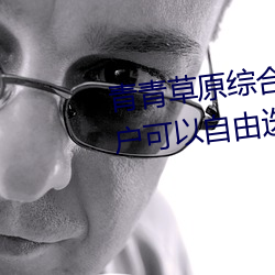 青青草原綜合久久大伊人精品:用戶可以自由選擇自己想看的