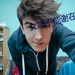 女(女)婿不(不)能(能)谢(謝)在(在)里面