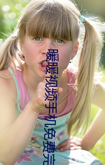 暖暖视频手机免费完整版 （砥节励行）