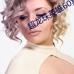 超龙珠英(英)雄(雄)60集全(全)集在线观(觀)