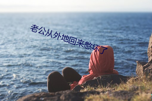 老(lǎo)公从外地回来憋坏了(le)