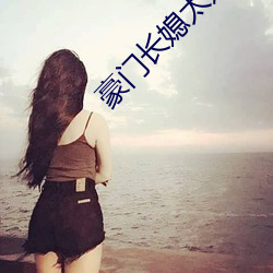 豪门长媳太迷人 （跷足抗手）