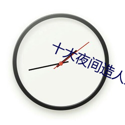 十大夜间造人直播app