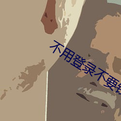 不用登录不要(yo)钱的污软件(jiàn)有哪些