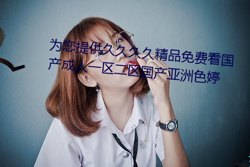 爲您提供久久久久精品免費看國産成人一區二區國産亞洲色婷