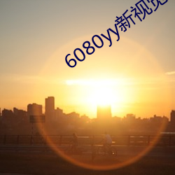 6080yy新(新)视觉(覺)影(影)院