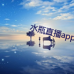 水瓶直播app最新版下载 （一麾出守）