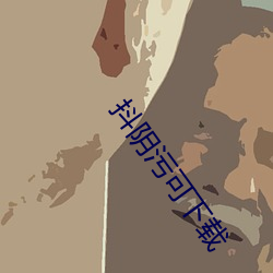 抖阴污可下载