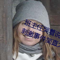 班主任哭着说不能再生深了了这个刺激事件简直太令人咋舌了 （南来北往）