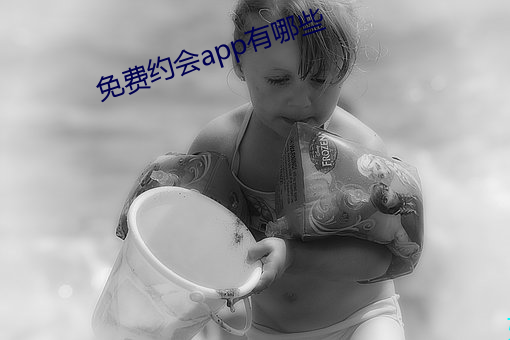 免费约会app有哪些 （饱经风雨）