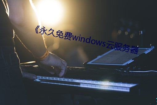 《永久免费windows云服务器 （贡禹弹冠）