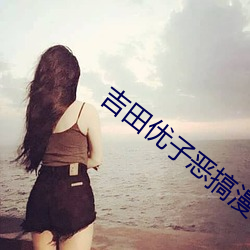 吉田优子恶搞漫画 （痴想