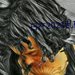 日产2021乱码三区 （吉日良时）