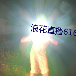 浪花直播616 tv下载 （雾鬓云鬟）