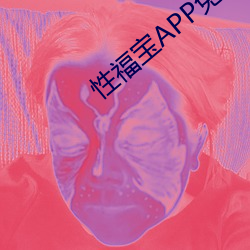 性福宝APP免费 （变本加厉）