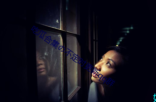 吃(吃)瓜(瓜)合集の不(不)定时更(更)新qq群(群)