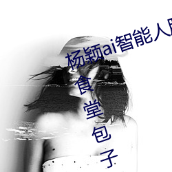 杨(yáng)颖ai智能人脸替换造梦最新章节(食堂包子(书坊))