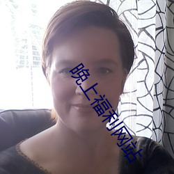晚上福利网(wǎng)站(zhàn)