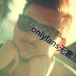 onlyfans无套泄露