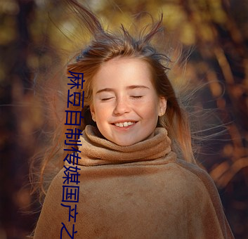 麻豆自制传媒国产之光