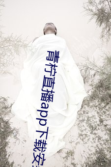 青(青)柠直播app下载(載)安装