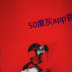 50度灰app官网下(xià)载地(dì)址