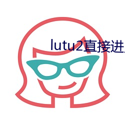 lutu2直(zhí)接进(jìn)入(rù)网页