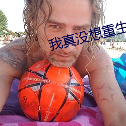 我真没想重(重)生啊